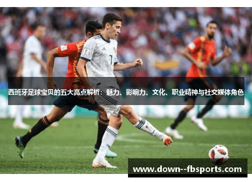 西班牙足球宝贝的五大亮点解析：魅力、影响力、文化、职业精神与社交媒体角色