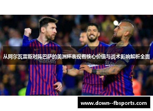 从阿尔瓦雷斯对阵巴萨的美洲杯表现看核心价值与战术影响解析全面