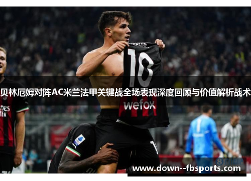 贝林厄姆对阵AC米兰法甲关键战全场表现深度回顾与价值解析战术