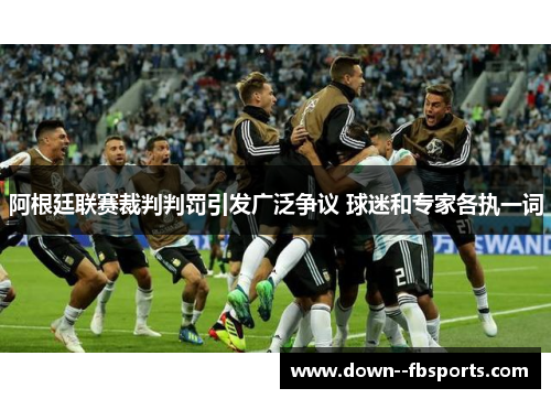 阿根廷联赛裁判判罚引发广泛争议 球迷和专家各执一词