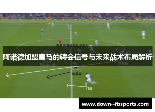 阿诺德加盟皇马的转会信号与未来战术布局解析