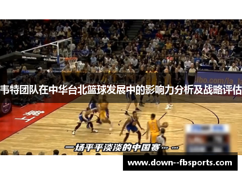 韦特团队在中华台北篮球发展中的影响力分析及战略评估
