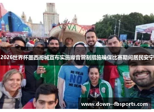 2026世界杯墨西哥城宣布实施噪音管制措施确保比赛期间居民安宁
