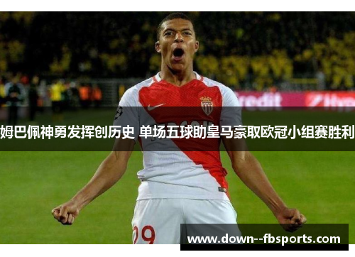 姆巴佩神勇发挥创历史 单场五球助皇马豪取欧冠小组赛胜利