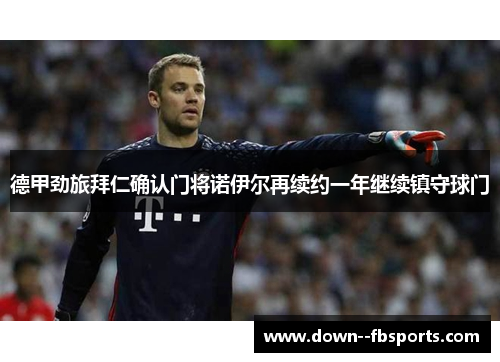 德甲劲旅拜仁确认门将诺伊尔再续约一年继续镇守球门