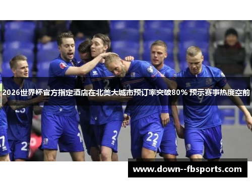 2026世界杯官方指定酒店在北美大城市预订率突破80% 预示赛事热度空前