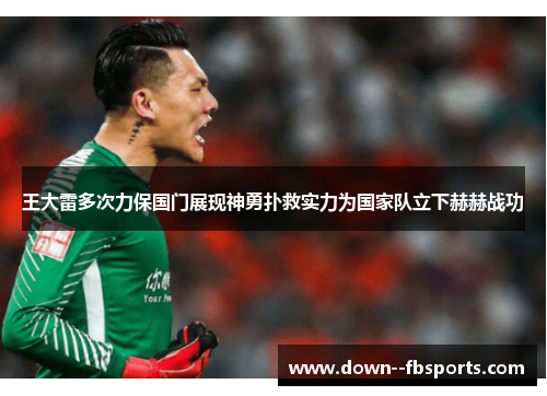 王大雷多次力保国门展现神勇扑救实力为国家队立下赫赫战功