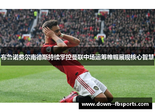 布鲁诺费尔南德斯持续掌控曼联中场运筹帷幄展现核心智慧