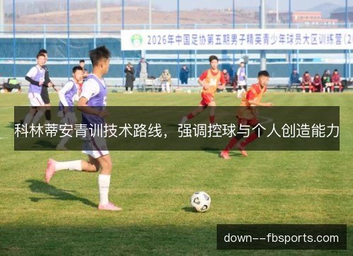 科林蒂安青训技术路线，强调控球与个人创造能力