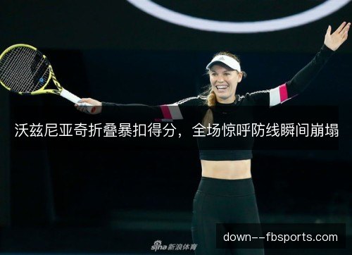 沃兹尼亚奇折叠暴扣得分，全场惊呼防线瞬间崩塌