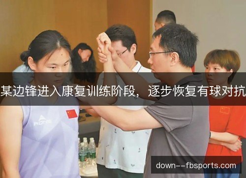 某边锋进入康复训练阶段，逐步恢复有球对抗