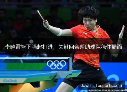 李晓霞篮下强起打进，关键回合帮助球队稳住局面